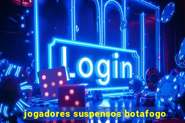 jogadores suspensos botafogo